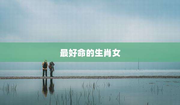 最好命的生肖女