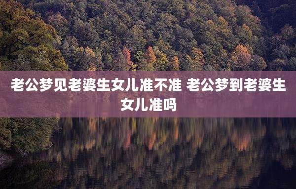 老公梦见老婆生女儿准不准 老公梦到老婆生女儿准吗
