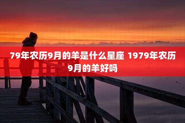 79年农历9月的羊是什么星座 1979年农历9月的羊好吗