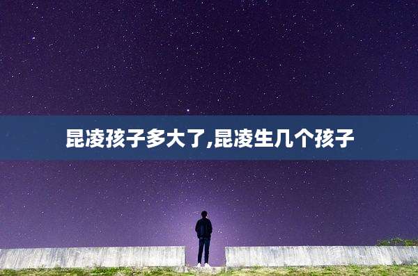 昆凌孩子多大了,昆凌生几个孩子
