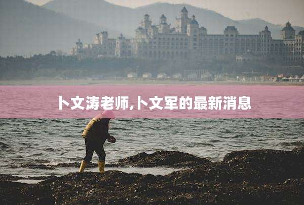 卜文涛老师,卜文军的最新消息