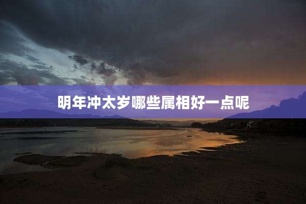 明年冲太岁哪些属相好一点呢