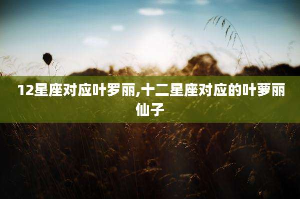 12星座对应叶罗丽,十二星座对应的叶萝丽仙子