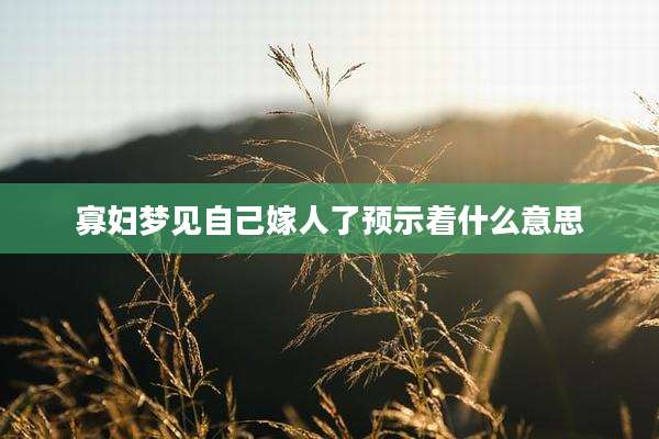 寡妇梦见自己嫁人了预示着什么意思