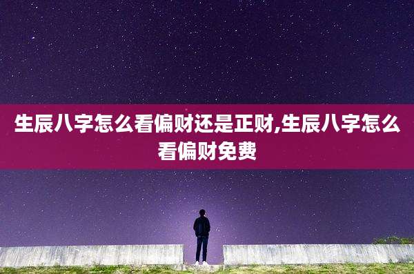 生辰八字怎么看偏财还是正财,生辰八字怎么看偏财免费