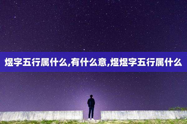 煜字五行属什么,有什么意,煜煜字五行属什么