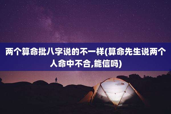 两个算命批八字说的不一样(算命先生说两个人命中不合,能信吗)