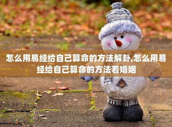 怎么用易经给自己算命的方法解卦,怎么用易经给自己算命的方法看婚姻