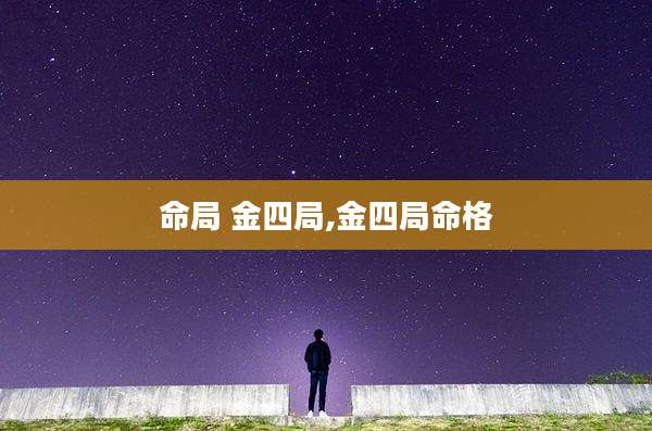命局 金四局,金四局命格