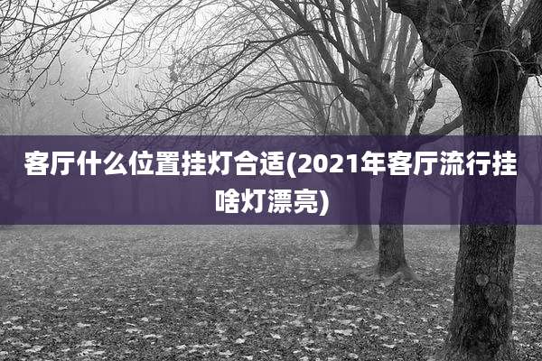 客厅什么位置挂灯合适(2021年客厅流行挂啥灯漂亮)