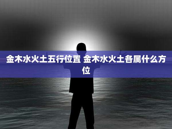 金木水火土五行位置 金木水火土各属什么方位