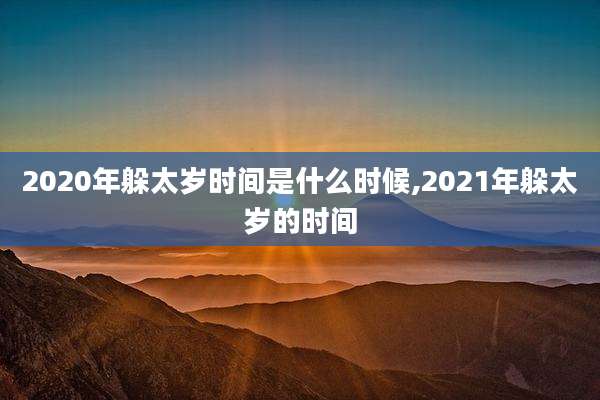2020年躲太岁时间是什么时候,2021年躲太岁的时间