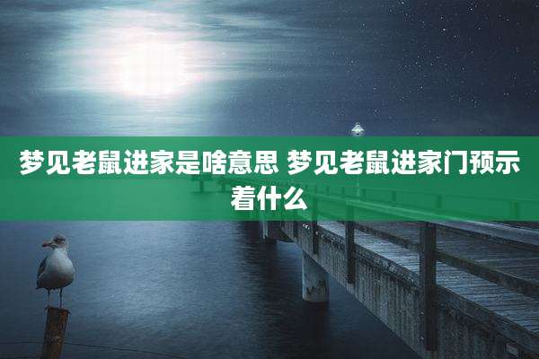 梦见老鼠进家是啥意思 梦见老鼠进家门预示着什么