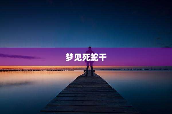 梦见死蛇干