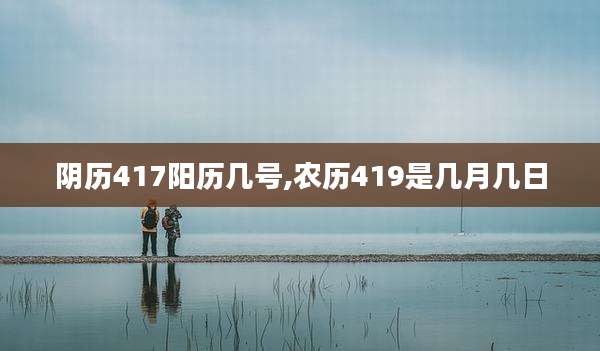 阴历417阳历几号,农历419是几月几日