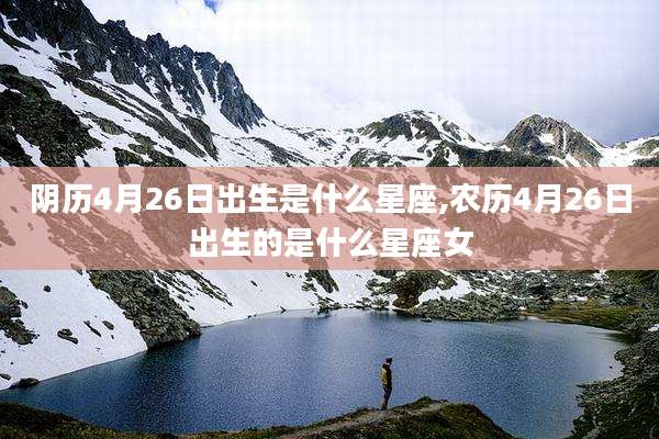 阴历4月26日出生是什么星座,农历4月26日出生的是什么星座女