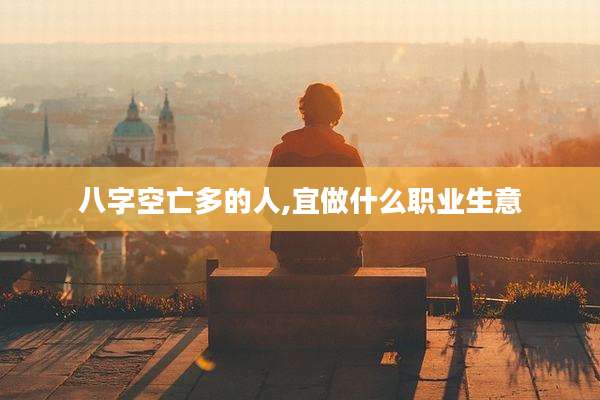 八字空亡多的人,宜做什么职业生意