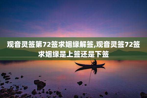 观音灵签第72签求姻缘解签,观音灵签72签求姻缘是上签还是下签