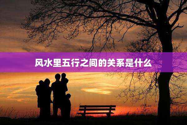 风水里五行之间的关系是什么
