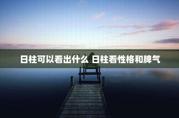 日柱可以看出什么 日柱看性格和脾气