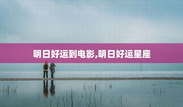 明日好运到电影,明日好运星座