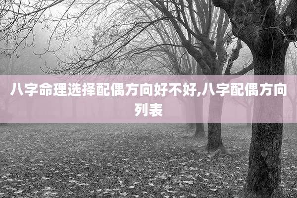 八字命理选择配偶方向好不好,八字配偶方向列表