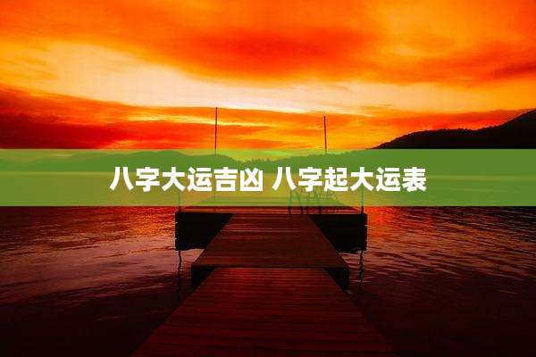 八字大运吉凶 八字起大运表