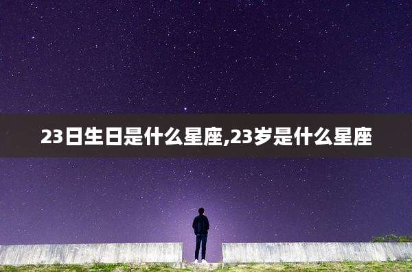 23日生日是什么星座,23岁是什么星座