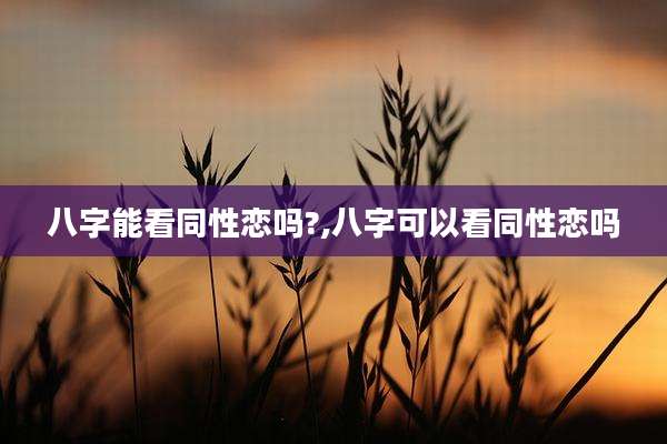 八字能看同性恋吗?,八字可以看同性恋吗