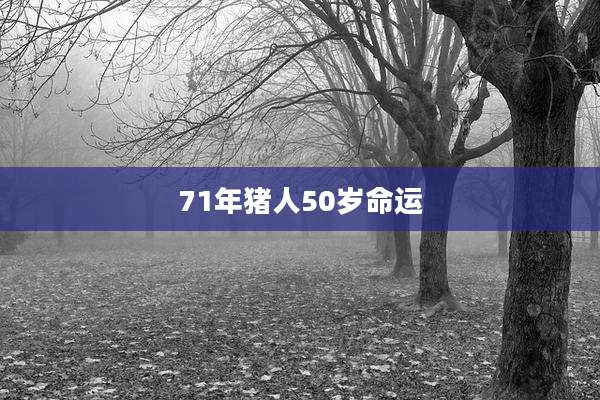 71年猪人50岁命运