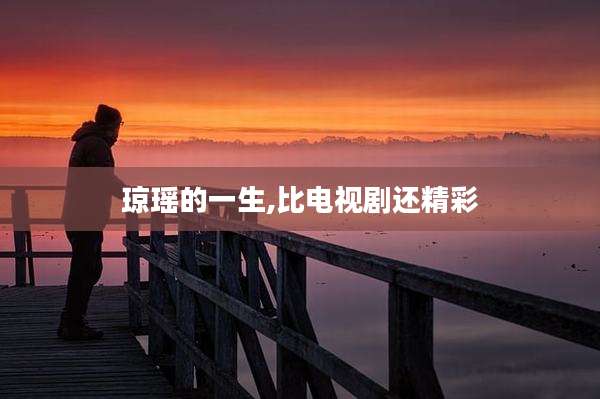 琼瑶的一生,比电视剧还精彩