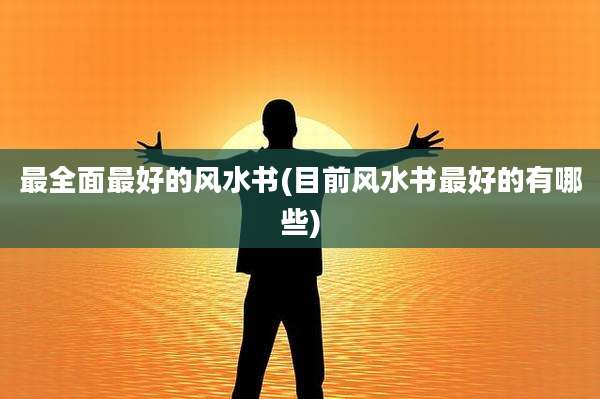 最全面最好的风水书(目前风水书最好的有哪些)