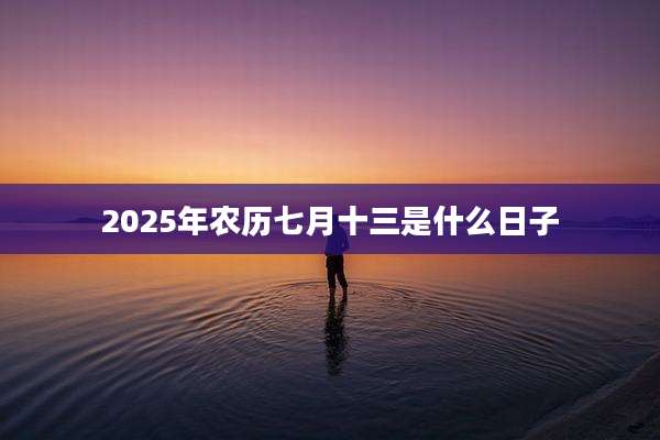 2025年农历七月十三是什么日子