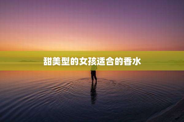 甜美型的女孩适合的香水