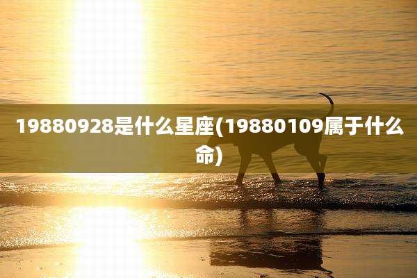19880928是什么星座(19880109属于什么命)