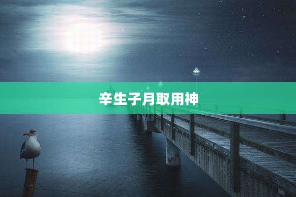 辛生子月取用神