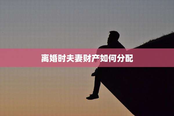 离婚时夫妻财产如何分配