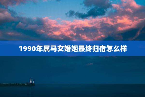 1990年属马女婚姻最终归宿怎么样