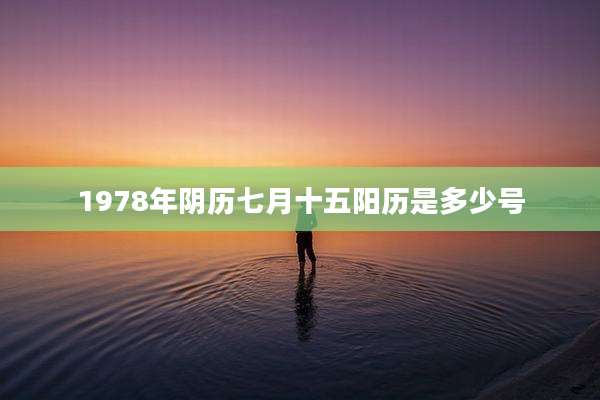 1978年阴历七月十五阳历是多少号