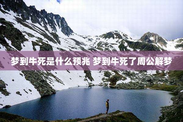 梦到牛死是什么预兆 梦到牛死了周公解梦