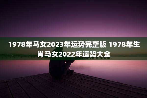 1978年马女2023年运势完整版 1978年生肖马女2022年运势大全