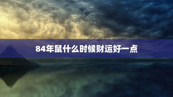 84年鼠什么时候财运好一点