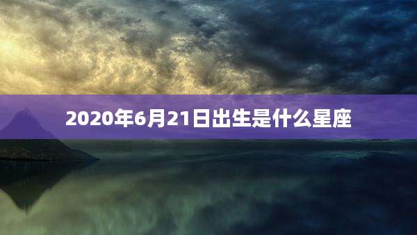 2020年6月21日出生是什么星座