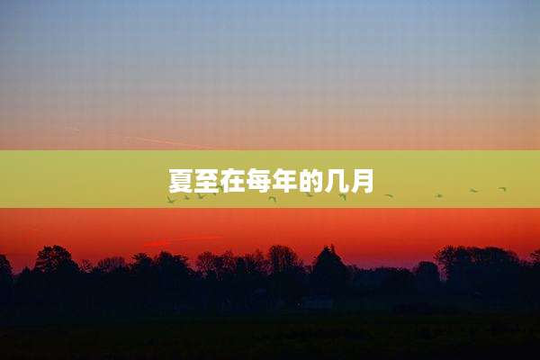 夏至在每年的几月
