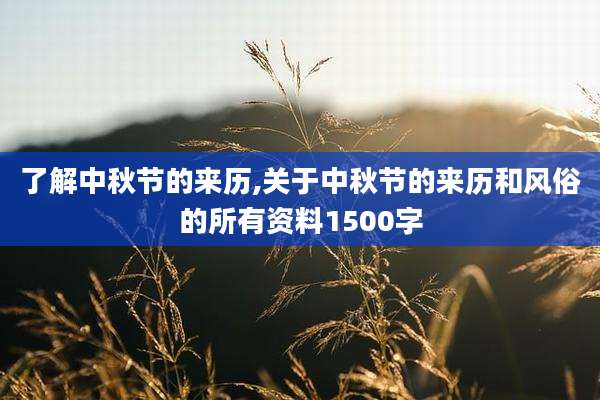 了解中秋节的来历,关于中秋节的来历和风俗的所有资料1500字