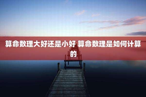 算命数理大好还是小好 算命数理是如何计算的
