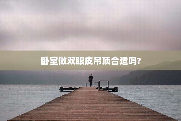 卧室做双眼皮吊顶合适吗?