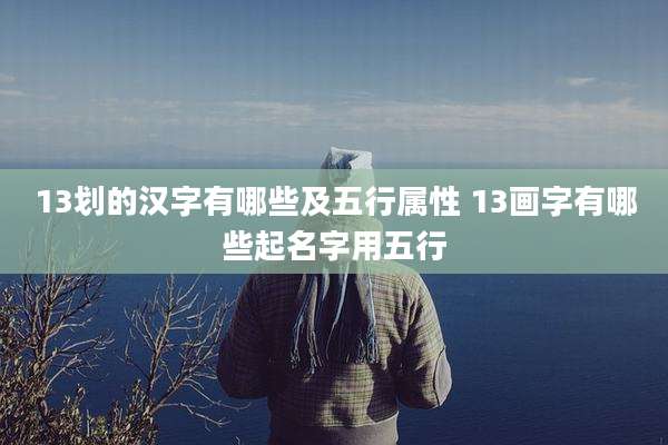 13划的汉字有哪些及五行属性 13画字有哪些起名字用五行