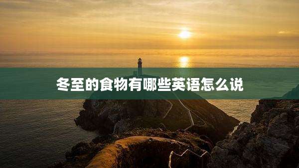 冬至的食物有哪些英语怎么说