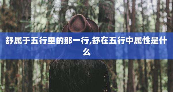 舒属于五行里的那一行,舒在五行中属性是什么